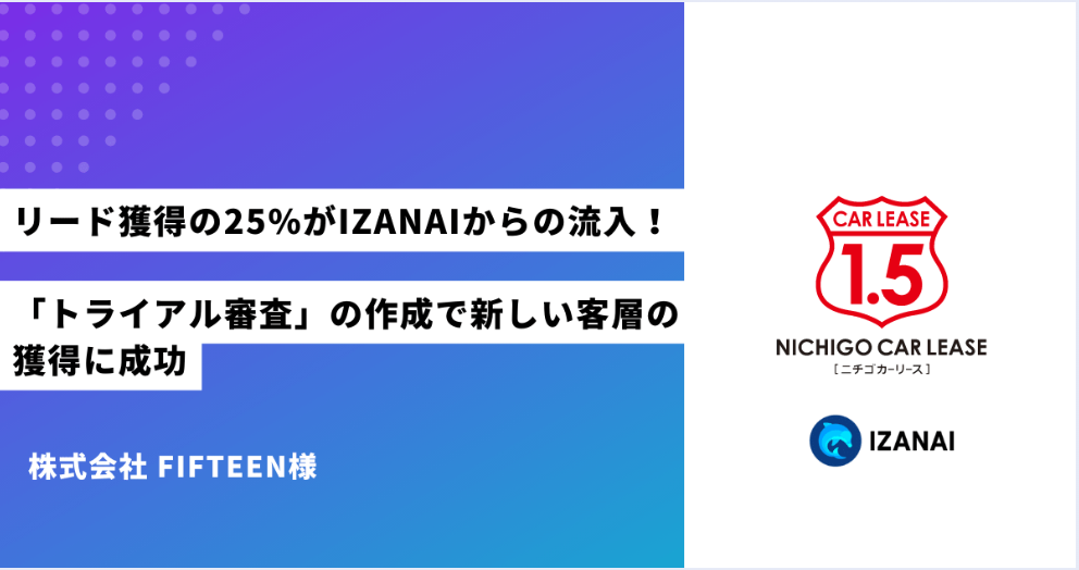 リード獲得の25%がIZANAIからの流入！「トライアル審査」の作成で新しい客層の獲得に成功｜株式会社 FIFTEEN様